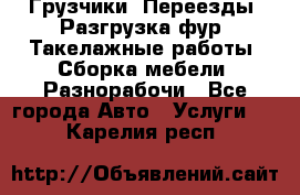 Грузчики. Переезды. Разгрузка фур. Такелажные работы. Сборка мебели. Разнорабочи - Все города Авто » Услуги   . Карелия респ.